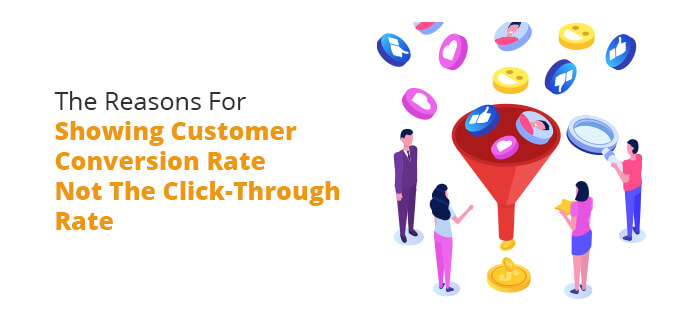 The Reasons For Showing Customer Conversion Rate Not The Click-Through Rate